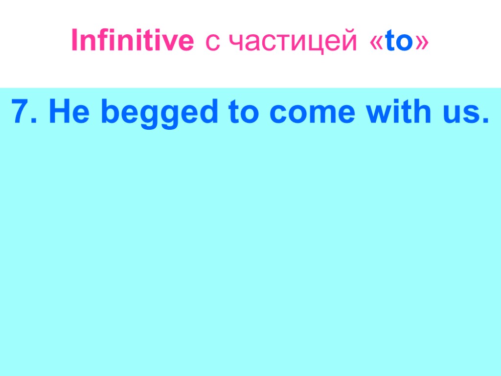 Infinitive с частицей «to» 7. He begged to come with us.